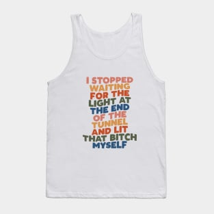 I Stopped Waiting for the Light at the End of the Tunnel and Lit That Bitch Myself Tank Top